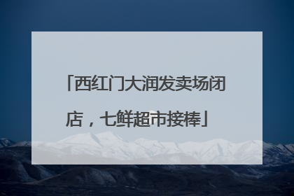 西红门大润发卖场闭店，七鲜超市接棒