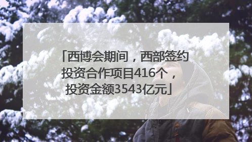 西博会期间，西部签约投资合作项目416个，投资金额3543亿元