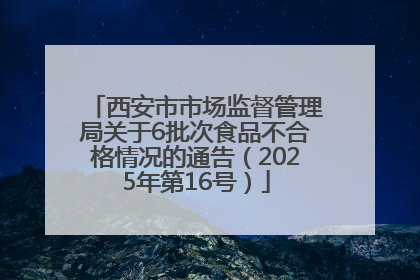西安市市场监督管理局关于6批次食品不合格情况的通告（2025年第16号）