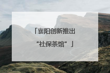 襄阳创新推出“社保茶馆”