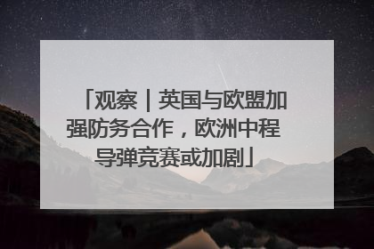 观察｜英国与欧盟加强防务合作，欧洲中程导弹竞赛或加剧