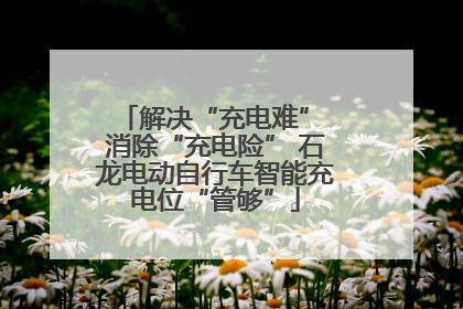 解决“充电难” 消除“充电险” 石龙电动自行车智能充电位“管够”