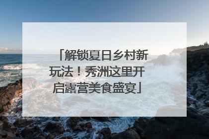 解锁夏日乡村新玩法！秀洲这里开启露营美食盛宴