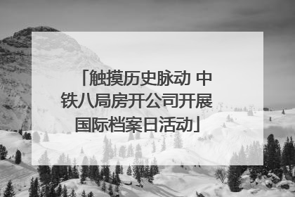 触摸历史脉动 中铁八局房开公司开展国际档案日活动