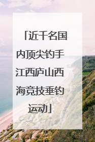 近千名国内顶尖钓手江西庐山西海竞技垂钓运动