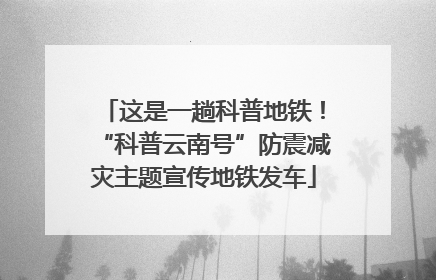 这是一趟科普地铁！“科普云南号”防震减灾主题宣传地铁发车