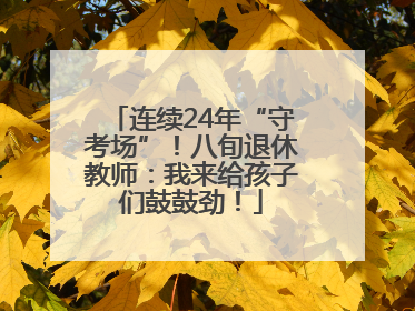 连续24年“守考场”！八旬退休教师：我来给孩子们鼓鼓劲！