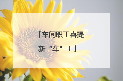 车间职工喜提新“车”！