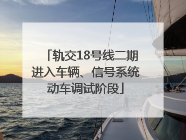 轨交18号线二期进入车辆、信号系统动车调试阶段