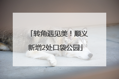 转角遇见美！顺义新增2处口袋公园