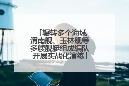 辗转多个海域 渭南舰、玉林舰等多艘舰艇组成编队开展实战化演练