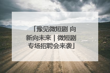 豫见微短剧 向新向未来｜微短剧专场招聘会来袭