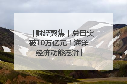 财经聚焦丨总量突破10万亿元！海洋经济动能澎湃