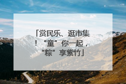 赏民乐、逛市集！“童”你一起，“粽”享紫竹