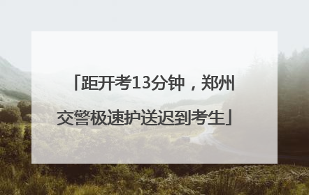 距开考13分钟，郑州交警极速护送迟到考生