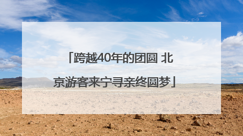 跨越40年的团圆 北京游客来宁寻亲终圆梦