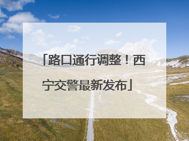 路口通行调整！西宁交警最新发布