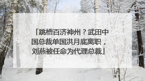 跳槽百济神州？武田中国总裁单国洪月底离职，刘燕被任命为代理总裁