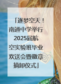 逐梦空天！南通中学举行2025届航空实验班毕业欢送会暨徽章摘卸仪式