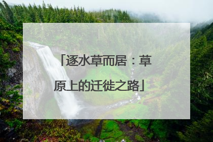 逐水草而居：草原上的迁徙之路