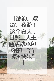 逐浪、欢歌、夜游！这个夏天，日照三大主题活动承包你的 “清凉+快乐”