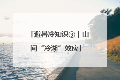避暑冷知识③｜山间“冷湖”效应