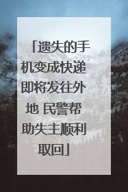 遗失的手机变成快递即将发往外地 民警帮助失主顺利取回