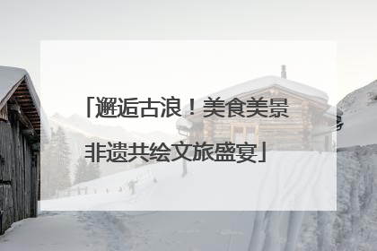 邂逅古浪！美食美景非遗共绘文旅盛宴