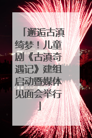 邂逅古滇绮梦！儿童剧《古滇奇遇记》建组启动暨媒体见面会举行