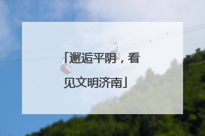 邂逅平阴，看见文明济南