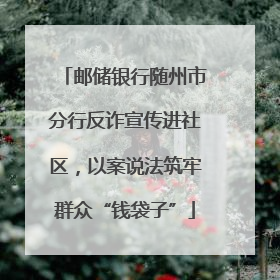 邮储银行随州市分行反诈宣传进社区，以案说法筑牢群众“钱袋子”