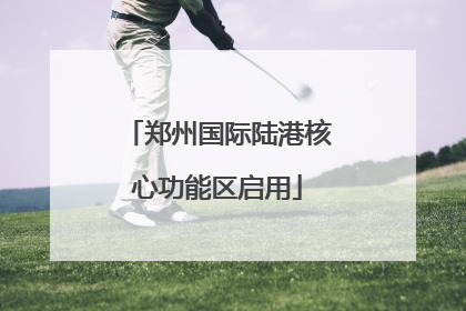 郑州国际陆港核心功能区启用