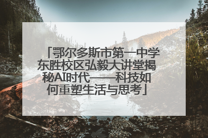 鄂尔多斯市第一中学东胜校区弘毅大讲堂揭秘AI时代——科技如何重塑生活与思考