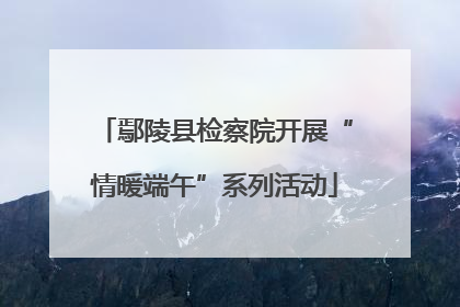 鄢陵县检察院开展“情暖端午”系列活动