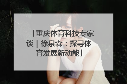 重庆体育科技专家谈｜徐泉森：探寻体育发展新动能