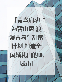 青岛启动“海誓山盟 浪漫青岛”甜蜜计划 打造全国婚礼目的地城市