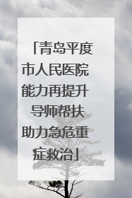 青岛平度市人民医院能力再提升 导师帮扶助力急危重症救治