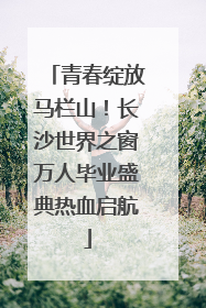 青春绽放马栏山！长沙世界之窗万人毕业盛典热血启航