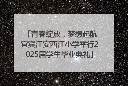青春绽放，梦想起航 宜宾江安西江小学举行2025届学生毕业典礼