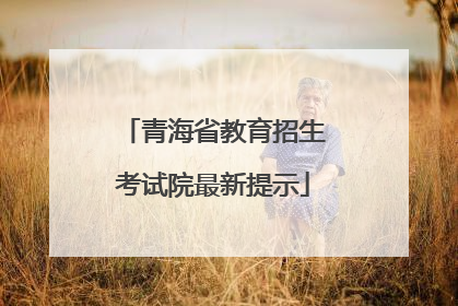 青海省教育招生考试院最新提示