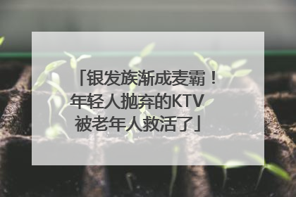 银发族渐成麦霸！年轻人抛弃的KTV被老年人救活了