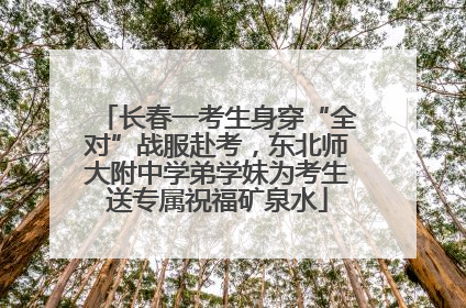 长春一考生身穿“全对”战服赴考，东北师大附中学弟学妹为考生送专属祝福矿泉水