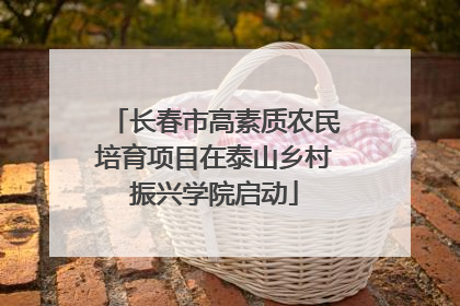 长春市高素质农民培育项目在泰山乡村振兴学院启动