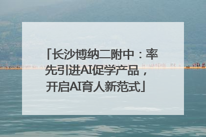 长沙博纳二附中：率先引进AI促学产品，开启AI育人新范式