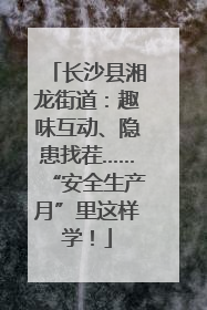 长沙县湘龙街道：趣味互动、隐患找茬……“安全生产月”里这样学！