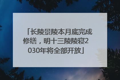 长陵景陵本月底完成修缮，明十三陵陵寝2030年将全部开放