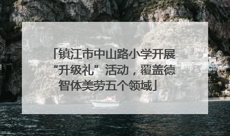 镇江市中山路小学开展“升级礼”活动，覆盖德智体美劳五个领域