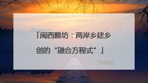 闽西赖坊：两岸乡建乡创的“融合方程式”