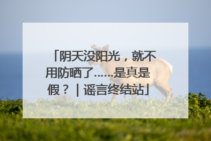 阴天没阳光，就不用防晒了……是真是假？｜谣言终结站