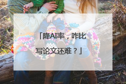 降AI率，咋比写论文还难？